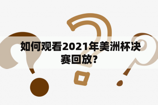  如何观看2021年美洲杯决赛回放？