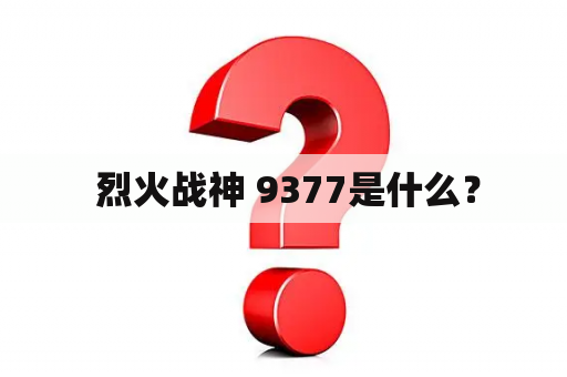  烈火战神 9377是什么？