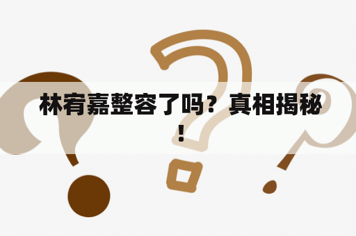  林宥嘉整容了吗？真相揭秘！
