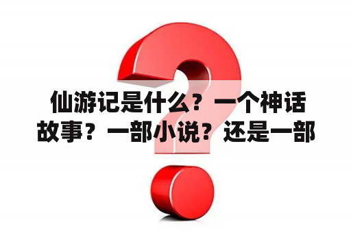  仙游记是什么？一个神话故事？一部小说？还是一部电影？