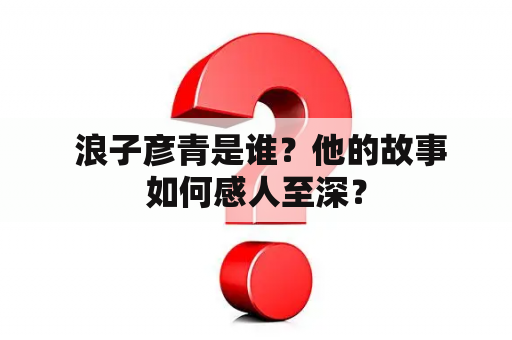  浪子彦青是谁？他的故事如何感人至深？