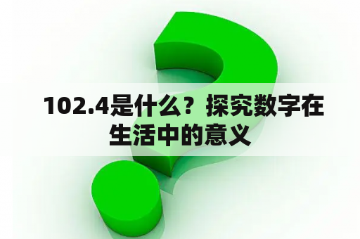  102.4是什么？探究数字在生活中的意义