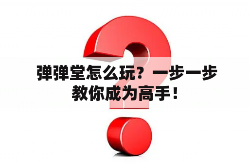  弹弹堂怎么玩？一步一步教你成为高手！