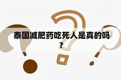 泰国减肥药吃死人是真的吗？