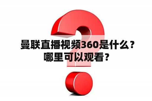  曼联直播视频360是什么？哪里可以观看？