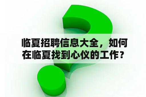  临夏招聘信息大全，如何在临夏找到心仪的工作？