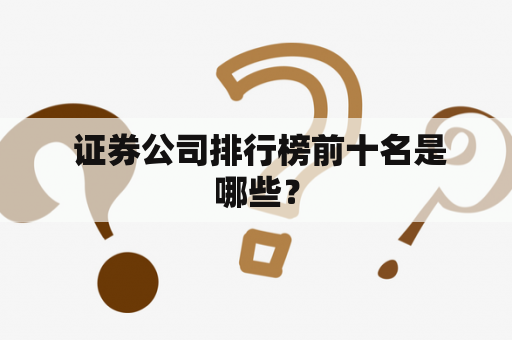  证券公司排行榜前十名是哪些？