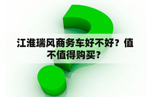  江淮瑞风商务车好不好？值不值得购买？