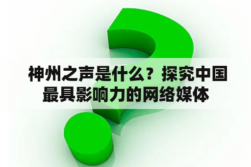  神州之声是什么？探究中国最具影响力的网络媒体