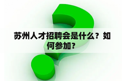  苏州人才招聘会是什么？如何参加？