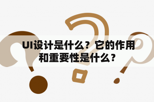  UI设计是什么？它的作用和重要性是什么？