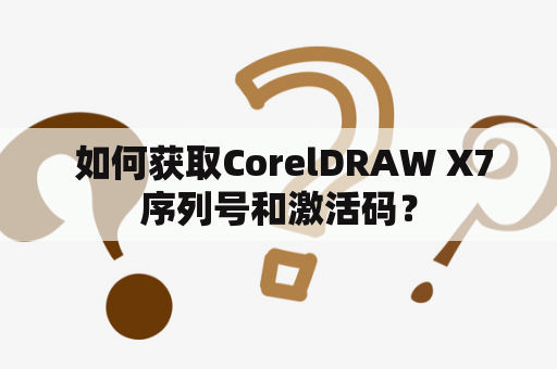  如何获取CorelDRAW X7序列号和激活码？