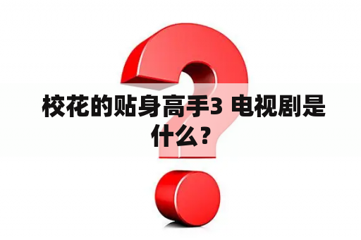  校花的贴身高手3 电视剧是什么？