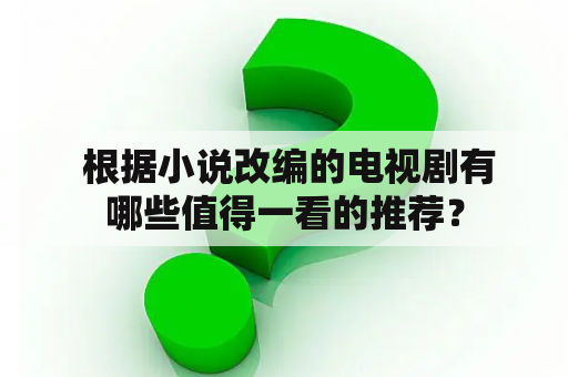  根据小说改编的电视剧有哪些值得一看的推荐？