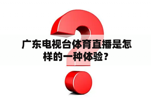  广东电视台体育直播是怎样的一种体验？