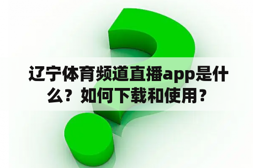  辽宁体育频道直播app是什么？如何下载和使用？