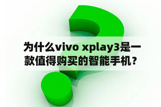  为什么vivo xplay3是一款值得购买的智能手机？