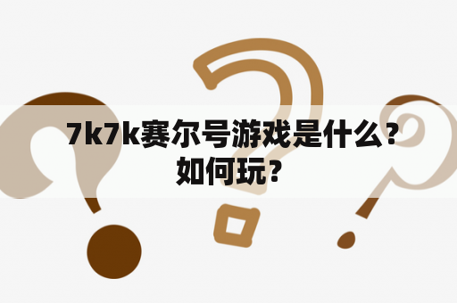  7k7k赛尔号游戏是什么？如何玩？