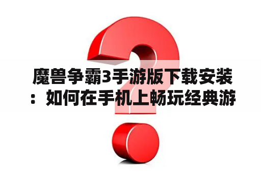  魔兽争霸3手游版下载安装：如何在手机上畅玩经典游戏？