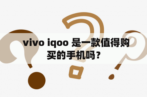   vivo iqoo 是一款值得购买的手机吗？