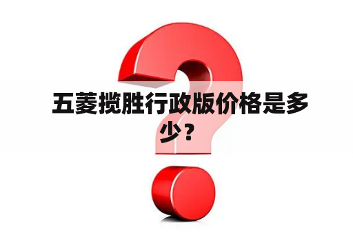  五菱揽胜行政版价格是多少？