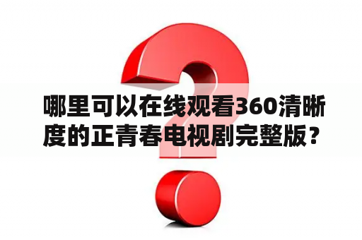  哪里可以在线观看360清晰度的正青春电视剧完整版？