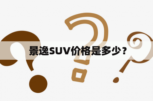  景逸SUV价格是多少？