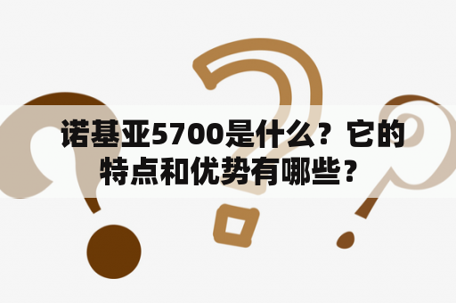  诺基亚5700是什么？它的特点和优势有哪些？