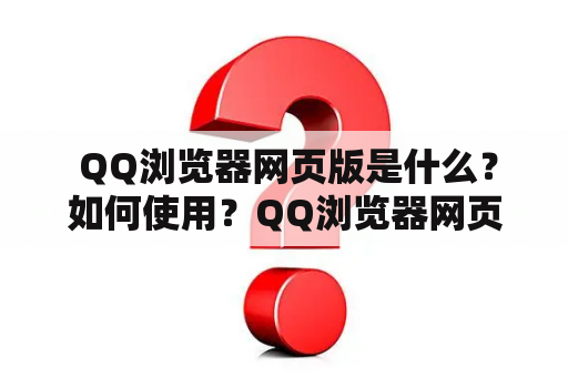  QQ浏览器网页版是什么？如何使用？QQ浏览器网页版介绍QQ浏览器是一款由腾讯公司推出的浏览器软件，它不仅拥有常规的桌面软件版本，还有网页版。QQ浏览器网页版是一款基于Web技术的浏览器，用户可以通过任何支持浏览器的设备访问它，如电脑、手机、平板等。QQ浏览器网页版在功能上与桌面版基本相同，包含了浏览网页、下载、广告拦截、视频下载、网页截图等功能。