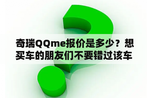  奇瑞QQme报价是多少？想买车的朋友们不要错过该车型！