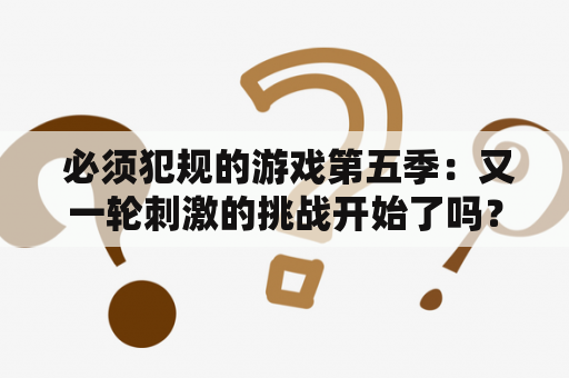  必须犯规的游戏第五季：又一轮刺激的挑战开始了吗？