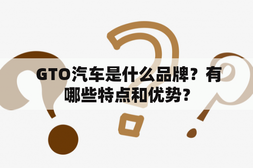  GTO汽车是什么品牌？有哪些特点和优势？