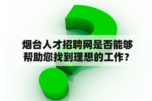  烟台人才招聘网是否能够帮助您找到理想的工作？