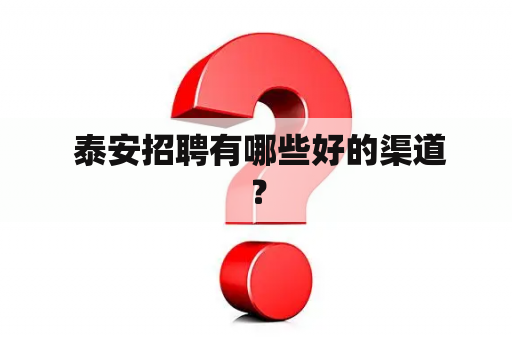  泰安招聘有哪些好的渠道？