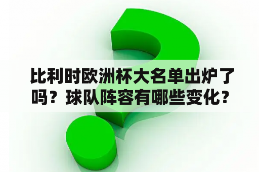  比利时欧洲杯大名单出炉了吗？球队阵容有哪些变化？