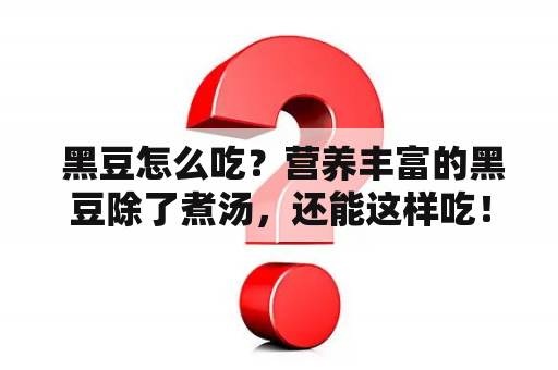  黑豆怎么吃？营养丰富的黑豆除了煮汤，还能这样吃！