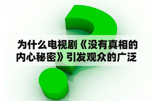  为什么电视剧《没有真相的内心秘密》引发观众的广泛关注？