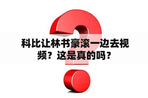  科比让林书豪滚一边去视频？这是真的吗？