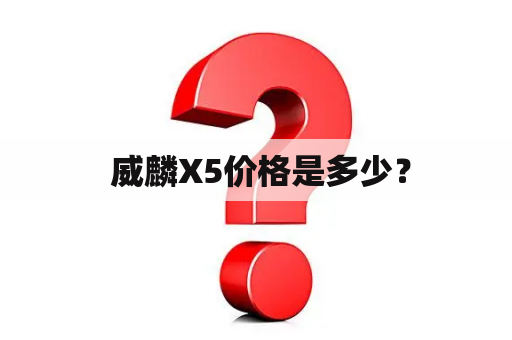  威麟X5价格是多少？