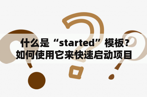  什么是“started”模板？如何使用它来快速启动项目？