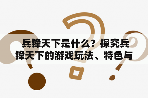  兵锋天下是什么？探究兵锋天下的游戏玩法、特色与魅力