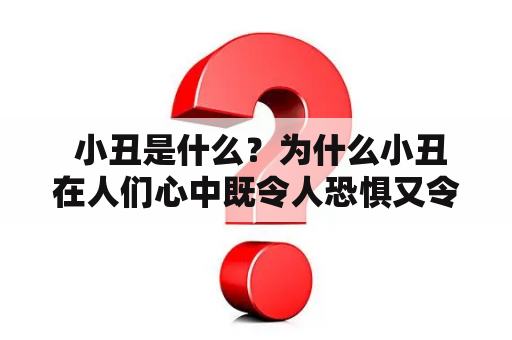  小丑是什么？为什么小丑在人们心中既令人恐惧又令人好奇？