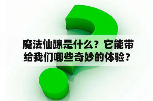  魔法仙踪是什么？它能带给我们哪些奇妙的体验？