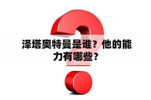  泽塔奥特曼是谁？他的能力有哪些？