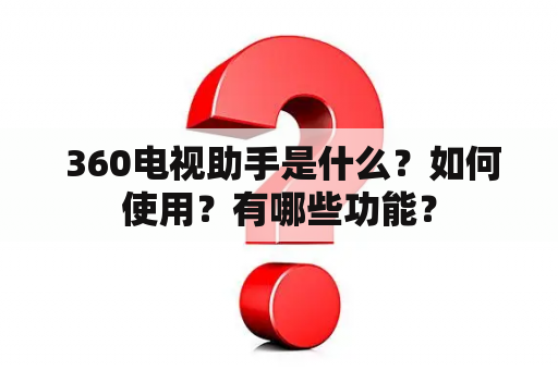  360电视助手是什么？如何使用？有哪些功能？