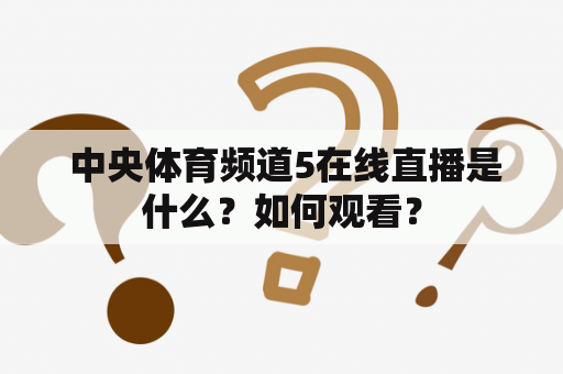  中央体育频道5在线直播是什么？如何观看？