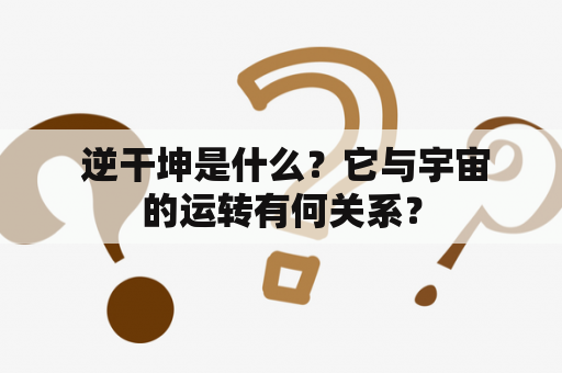  逆干坤是什么？它与宇宙的运转有何关系？