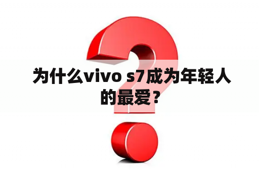  为什么vivo s7成为年轻人的最爱？