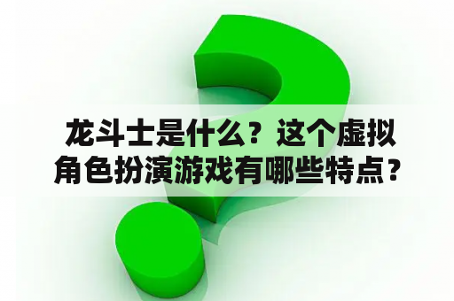  龙斗士是什么？这个虚拟角色扮演游戏有哪些特点？