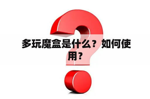  多玩魔盒是什么？如何使用？